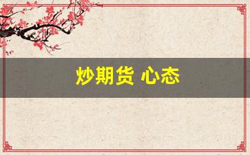 炒期货 心态(玩期货心态)_https://www.xzdzcjn.com_深交所_第1张